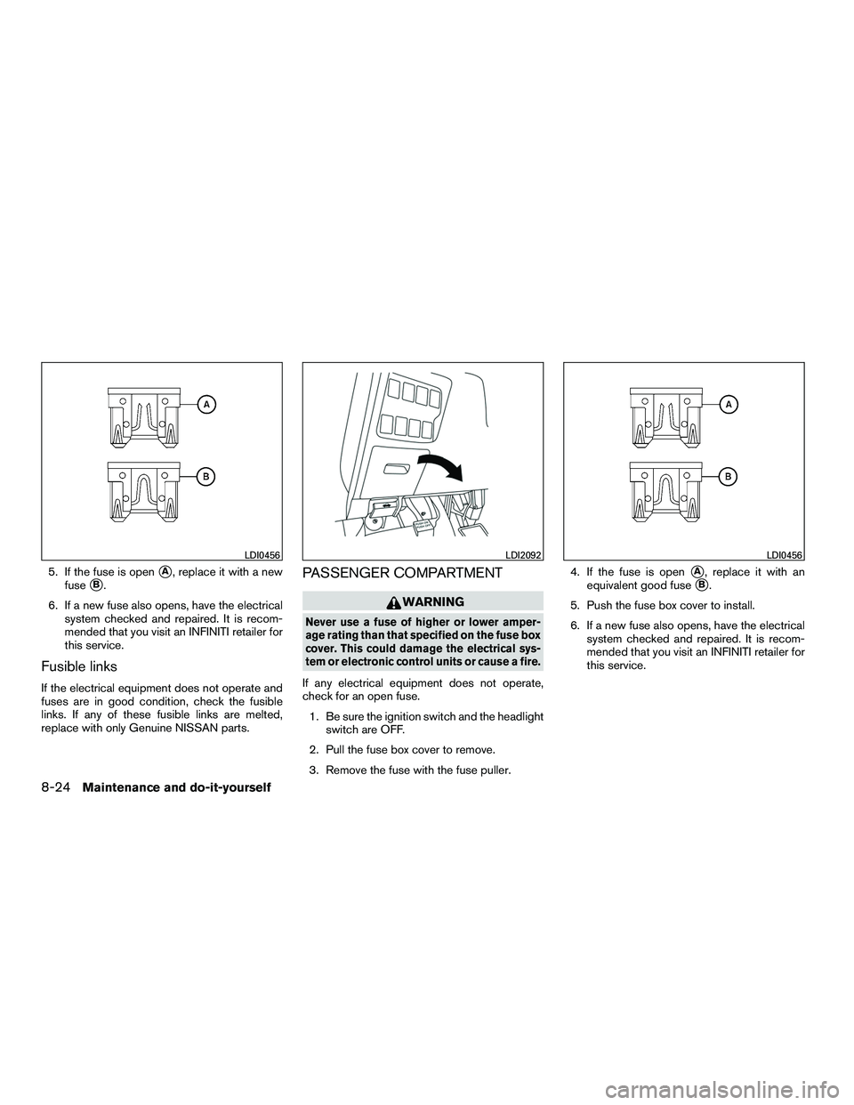 INFINITI QX60-HYBRID 2016  Owners Manual 5. If the fuse is openA, replace it with a new
fuse
B.
6. If a new fuse also opens, have the electrical system checked and repaired. It is recom-
mended that you visit an INFINITI retailer for
this 