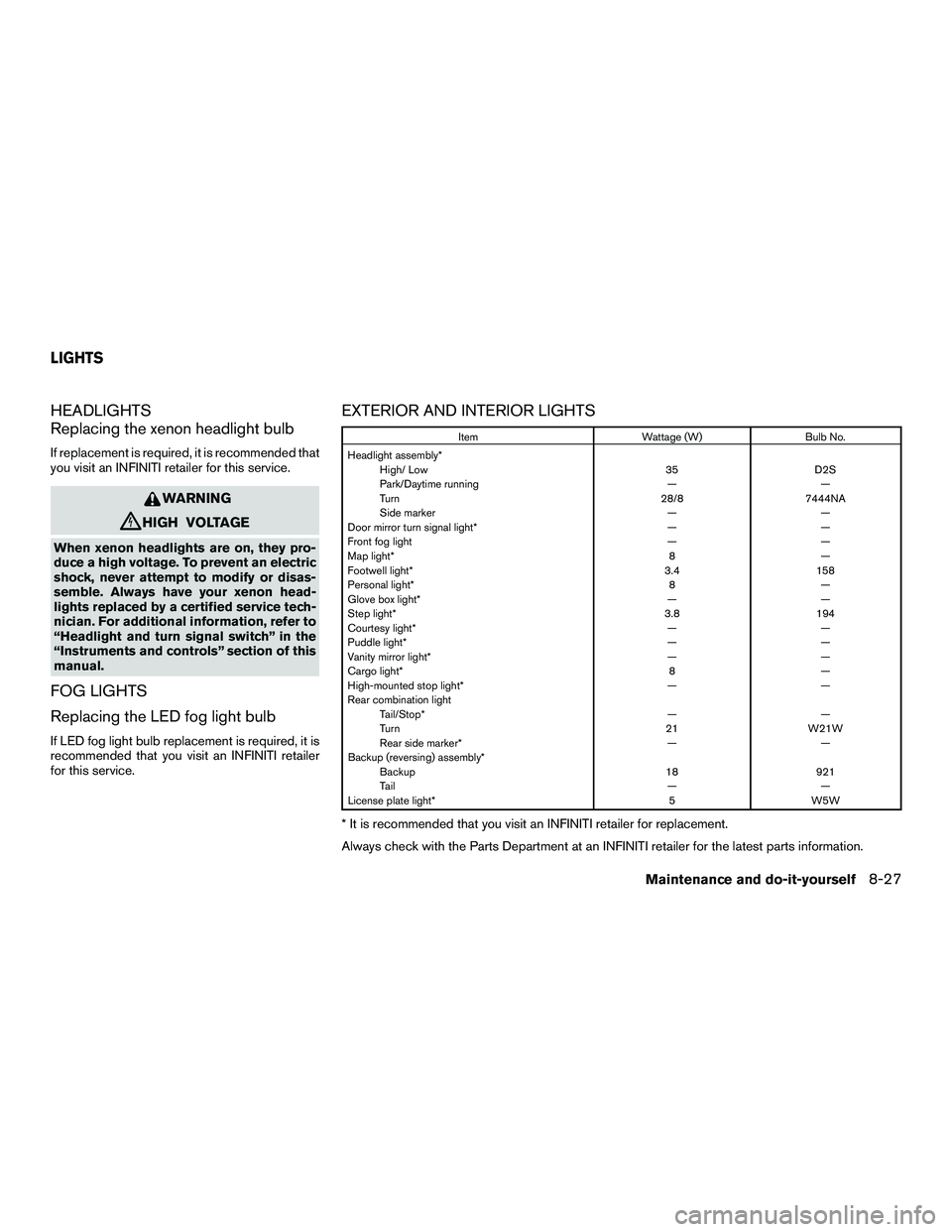 INFINITI QX60-HYBRID 2016  Owners Manual HEADLIGHTS
Replacing the xenon headlight bulb
If replacement is required, it is recommended that
you visit an INFINITI retailer for this service.
WARNING
cHIGH VOLTAGE
When xenon headlights are on, th
