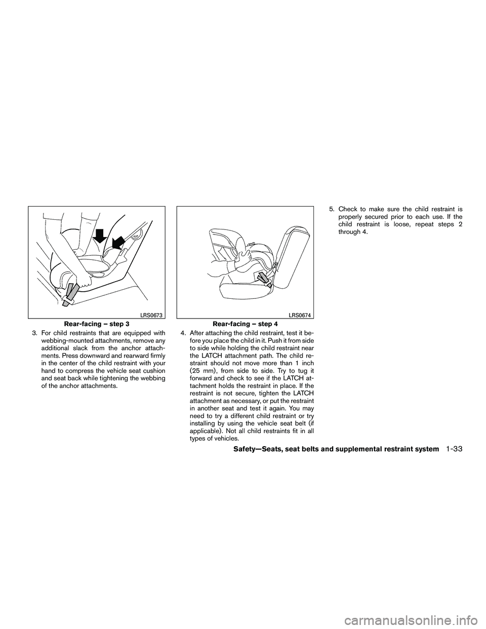 INFINITI QX60-HYBRID 2016 Repair Manual 3. For child restraints that are equipped withwebbing-mounted attachments, remove any
additional slack from the anchor attach-
ments. Press downward and rearward firmly
in the center of the child rest