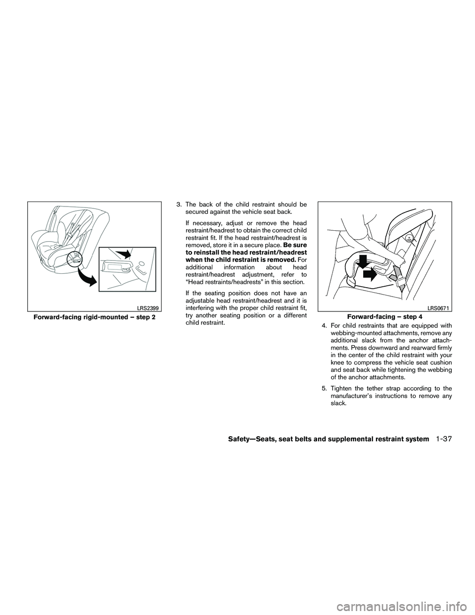 INFINITI QX60-HYBRID 2016 User Guide 3. The back of the child restraint should besecured against the vehicle seat back.
If necessary, adjust or remove the head
restraint/headrest to obtain the correct child
restraint fit. If the head res