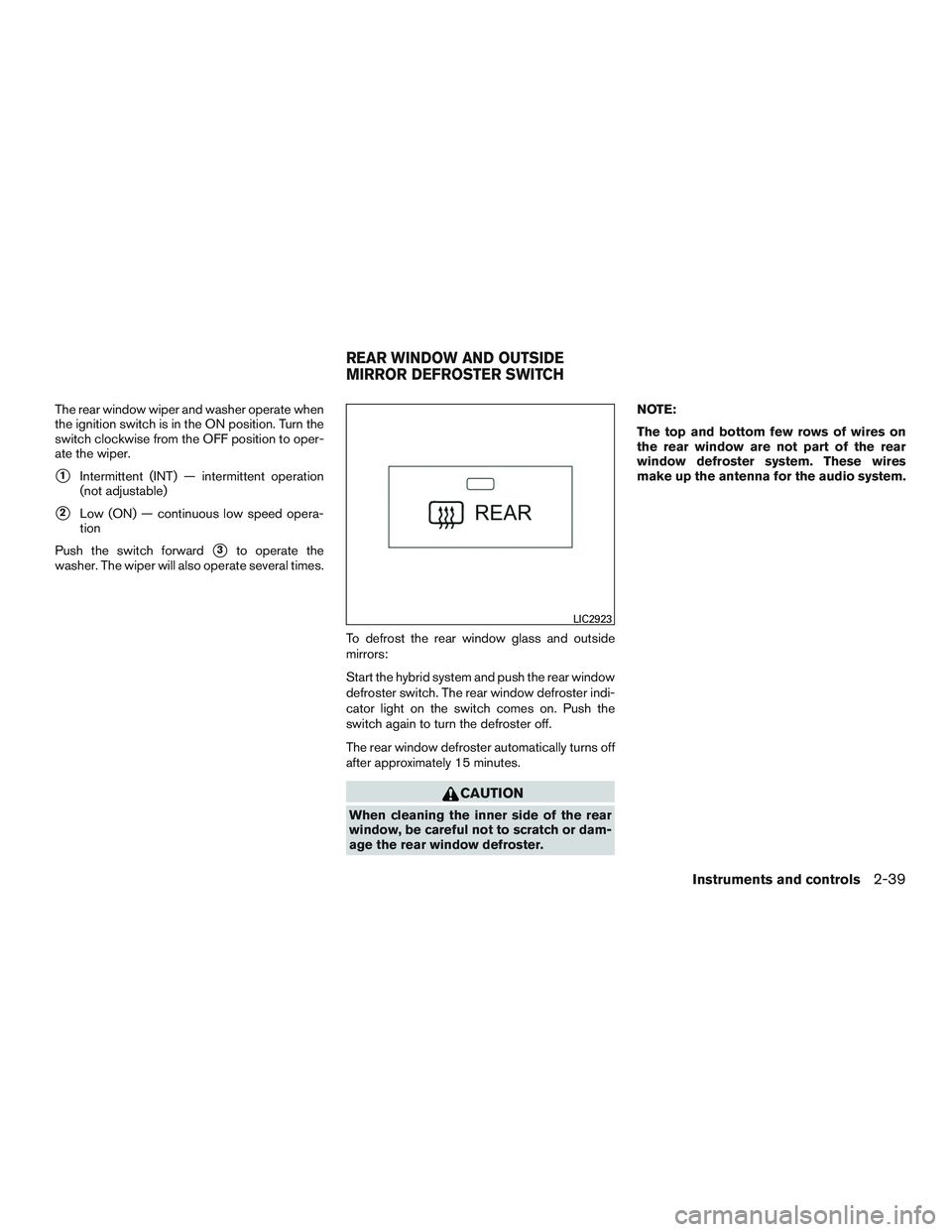 INFINITI QX60-HYBRID 2017  Owners Manual The rear window wiper and washer operate when
the ignition switch is in the ON position. Turn the
switch clockwise from the OFF position to oper-
ate the wiper.
1Intermittent (INT) — intermittent o