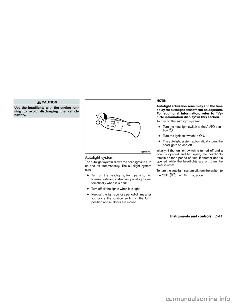 INFINITI QX60-HYBRID 2017  Owners Manual CAUTION
Use the headlights with the engine run-
ning to avoid discharging the vehicle
battery.
Autolight system
The autolight system allows the headlights to turn
on and off automatically. The autolig