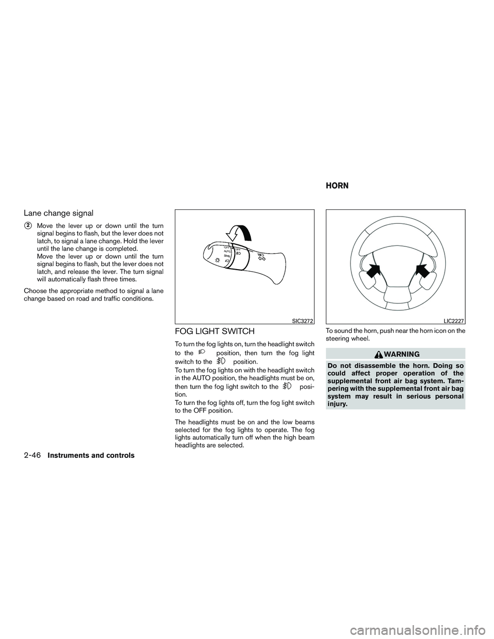 INFINITI QX60-HYBRID 2017  Owners Manual Lane change signal
2Move the lever up or down until the turn
signal begins to flash, but the lever does not
latch, to signal a lane change. Hold the lever
until the lane change is completed.
Move the