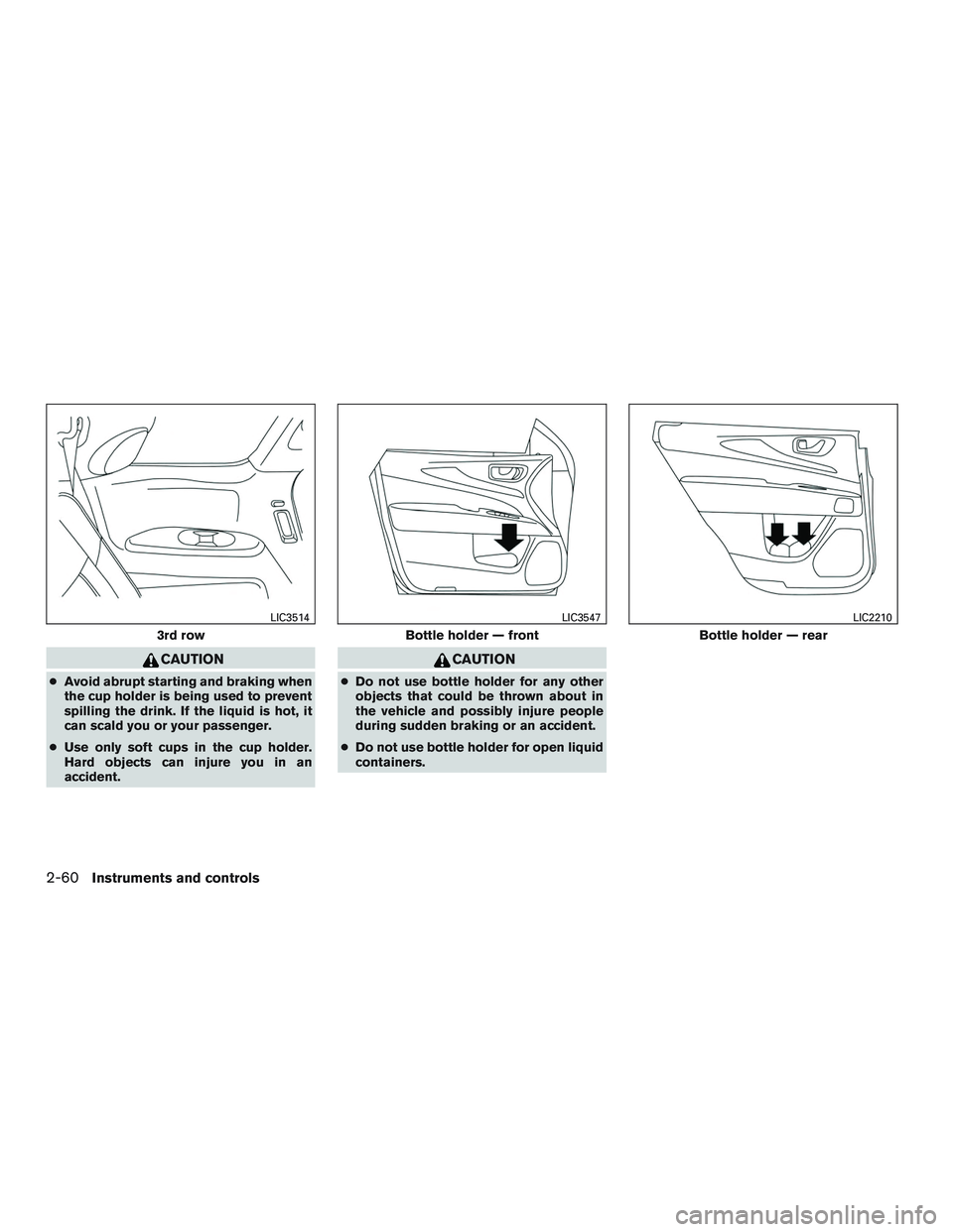 INFINITI QX60-HYBRID 2017  Owners Manual CAUTION
●Avoid abrupt starting and braking when
the cup holder is being used to prevent
spilling the drink. If the liquid is hot, it
can scald you or your passenger.
● Use only soft cups in the cu