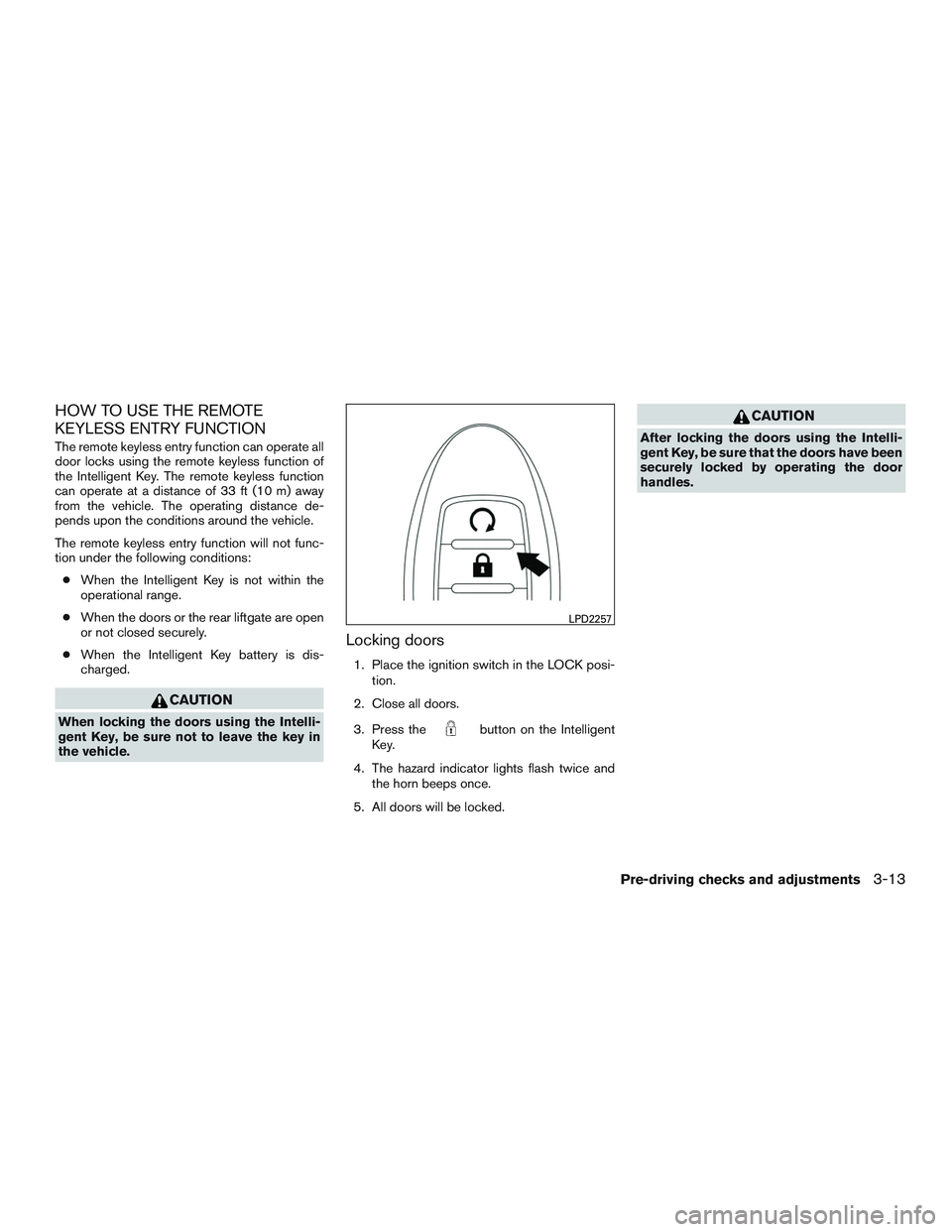 INFINITI QX60-HYBRID 2017 Owners Manual HOW TO USE THE REMOTE
KEYLESS ENTRY FUNCTION
The remote keyless entry function can operate all
door locks using the remote keyless function of
the Intelligent Key. The remote keyless function
can oper INFINITI QX60-HYBRID 2017 Owners Manual HOW TO USE THE REMOTE
KEYLESS ENTRY FUNCTION
The remote keyless entry function can operate all
door locks using the remote keyless function of
the Intelligent Key. The remote keyless function
can oper