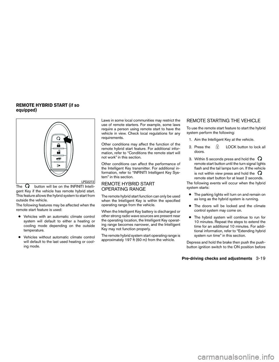 INFINITI QX60-HYBRID 2017  Owners Manual Thebutton will be on the INFINITI Intelli-
gent Key if the vehicle has remote hybrid start.
This feature allows the hybrid system to start from
outside the vehicle.
The following features may be affec