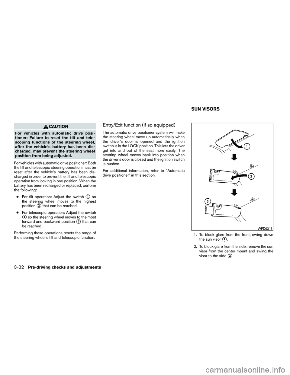 INFINITI QX60-HYBRID 2017  Owners Manual CAUTION
For vehicles with automatic drive posi-
tioner: Failure to reset the tilt and tele-
scoping functions of the steering wheel,
after the vehicle’s battery has been dis-
charged, may prevent th