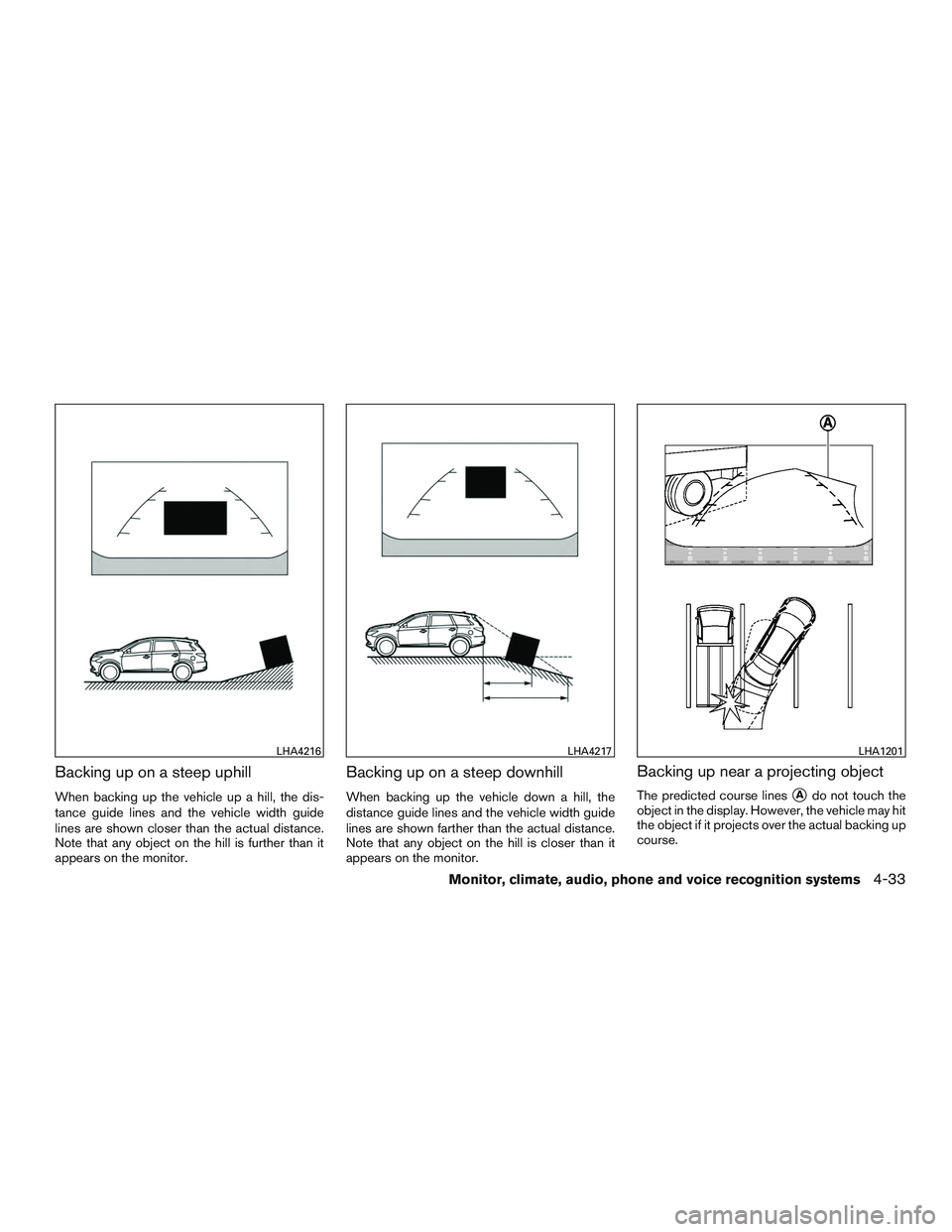 INFINITI QX60-HYBRID 2017  Owners Manual Backing up on a steep uphill
When backing up the vehicle up a hill, the dis-
tance guide lines and the vehicle width guide
lines are shown closer than the actual distance.
Note that any object on the 