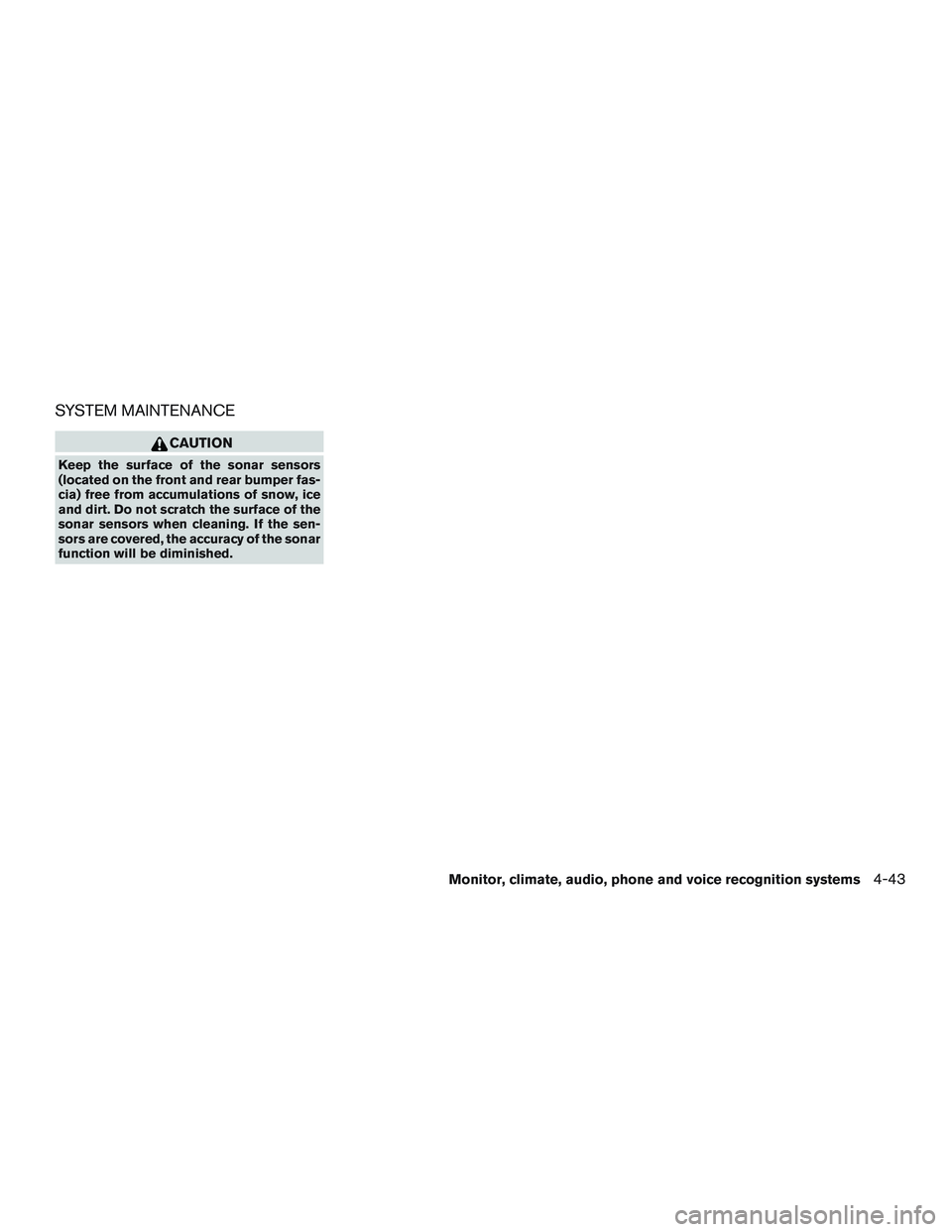 INFINITI QX60-HYBRID 2017 Owners Manual SYSTEM MAINTENANCE
CAUTION
Keep the surface of the sonar sensors
(located on the front and rear bumper fas-
cia) free from accumulations of snow, ice
and dirt. Do not scratch the surface of the
sonar INFINITI QX60-HYBRID 2017 Owners Manual SYSTEM MAINTENANCE
CAUTION
Keep the surface of the sonar sensors
(located on the front and rear bumper fas-
cia) free from accumulations of snow, ice
and dirt. Do not scratch the surface of the
sonar