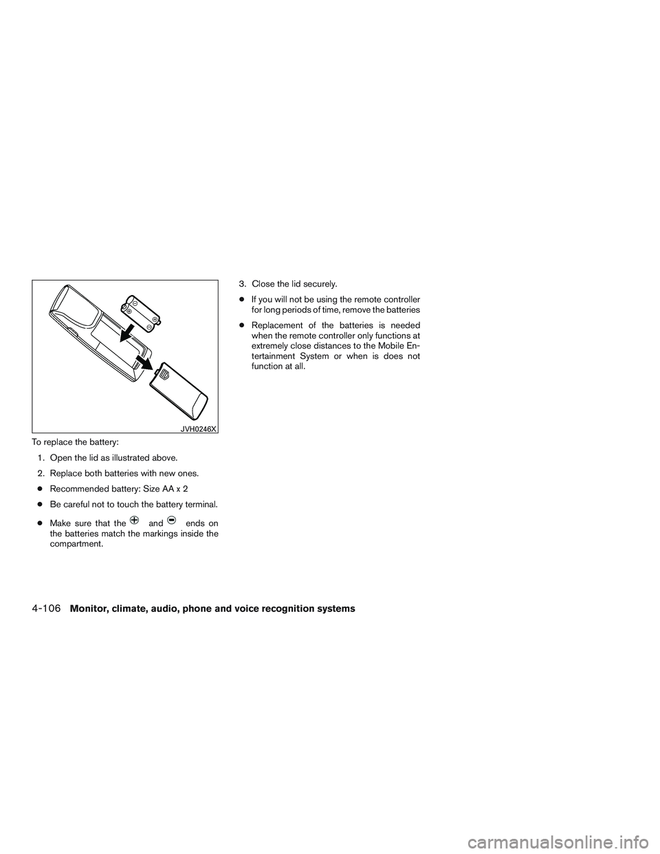 INFINITI QX60-HYBRID 2017  Owners Manual To replace the battery:1. Open the lid as illustrated above.
2. Replace both batteries with new ones.● Recommended battery: Size AA x 2
● Be careful not to touch the battery terminal.
● Make sur