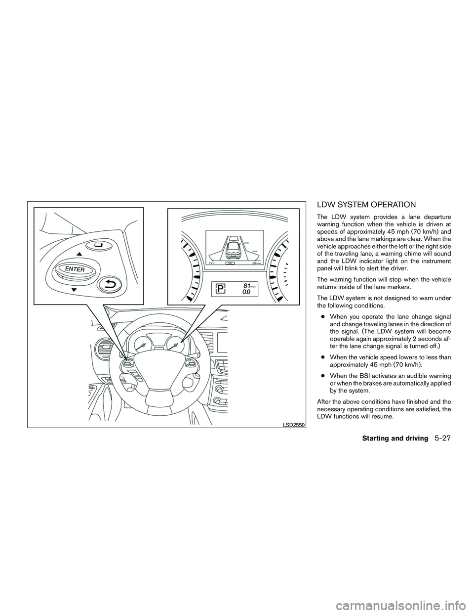 INFINITI QX60-HYBRID 2017 Service Manual LDW SYSTEM OPERATION
The LDW system provides a lane departure
warning function when the vehicle is driven at
speeds of approximately 45 mph (70 km/h) and
above and the lane markings are clear. When th INFINITI QX60-HYBRID 2017 Service Manual LDW SYSTEM OPERATION
The LDW system provides a lane departure
warning function when the vehicle is driven at
speeds of approximately 45 mph (70 km/h) and
above and the lane markings are clear. When th