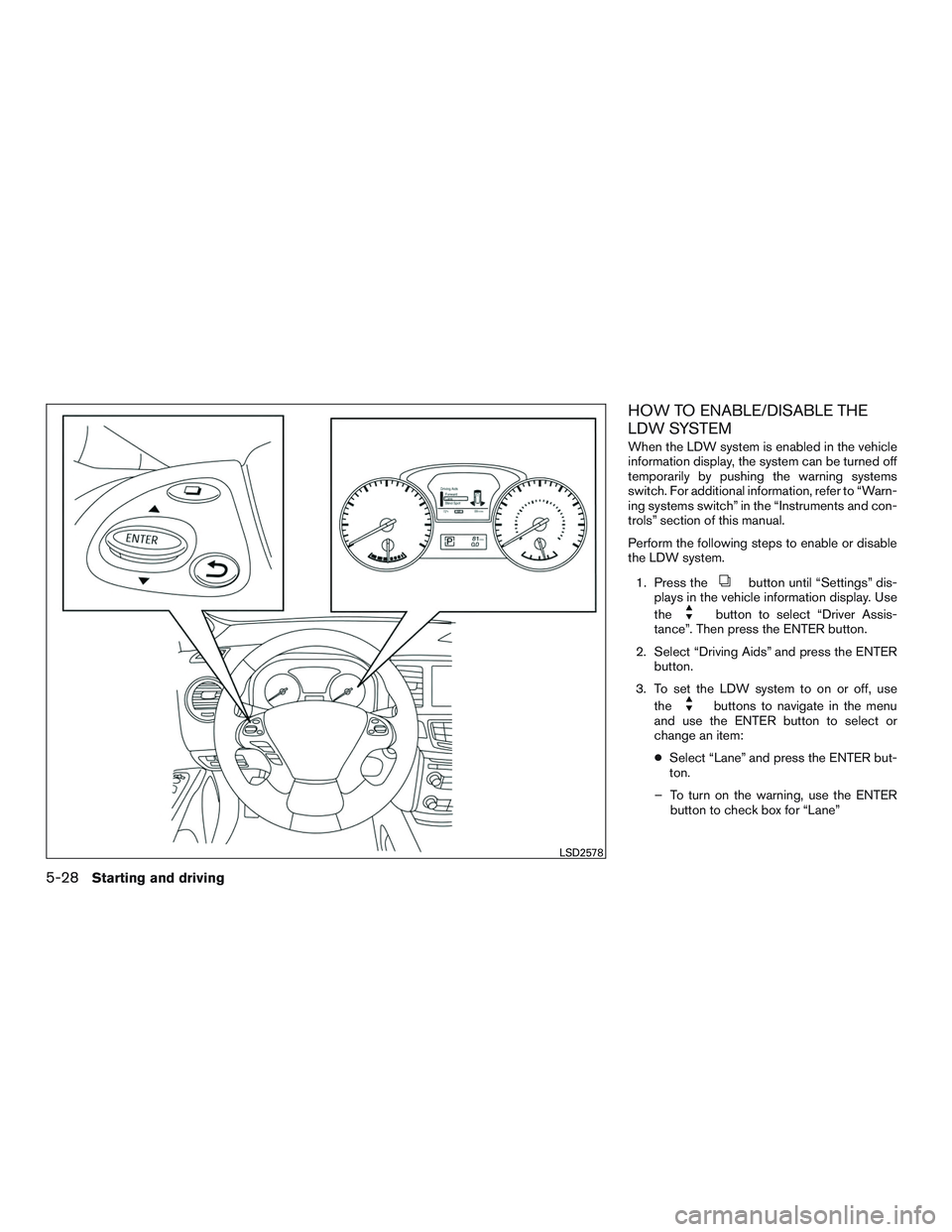 INFINITI QX60-HYBRID 2017 Owners Manual HOW TO ENABLE/DISABLE THE
LDW SYSTEM
When the LDW system is enabled in the vehicle
information display, the system can be turned off
temporarily by pushing the warning systems
switch. For additional i INFINITI QX60-HYBRID 2017 Owners Manual HOW TO ENABLE/DISABLE THE
LDW SYSTEM
When the LDW system is enabled in the vehicle
information display, the system can be turned off
temporarily by pushing the warning systems
switch. For additional i