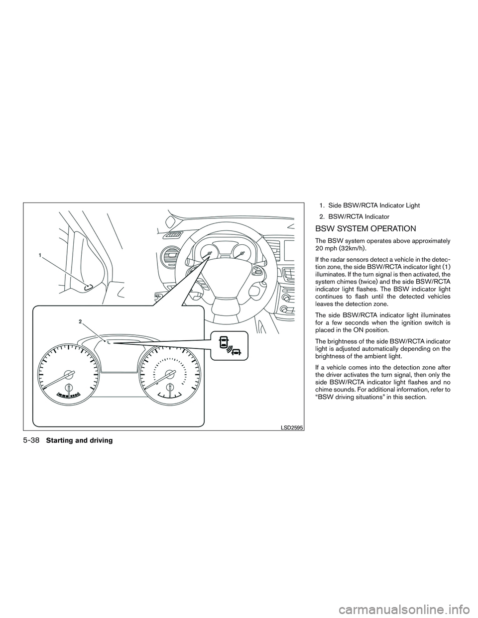 INFINITI QX60-HYBRID 2017 Owners Guide 1. Side BSW/RCTA Indicator Light
2. BSW/RCTA Indicator
BSW SYSTEM OPERATION
The BSW system operates above approximately
20 mph (32km/h) .
If the radar sensors detect a vehicle in the detec-
tion zone, INFINITI QX60-HYBRID 2017 Owners Guide 1. Side BSW/RCTA Indicator Light
2. BSW/RCTA Indicator
BSW SYSTEM OPERATION
The BSW system operates above approximately
20 mph (32km/h) .
If the radar sensors detect a vehicle in the detec-
tion zone,
