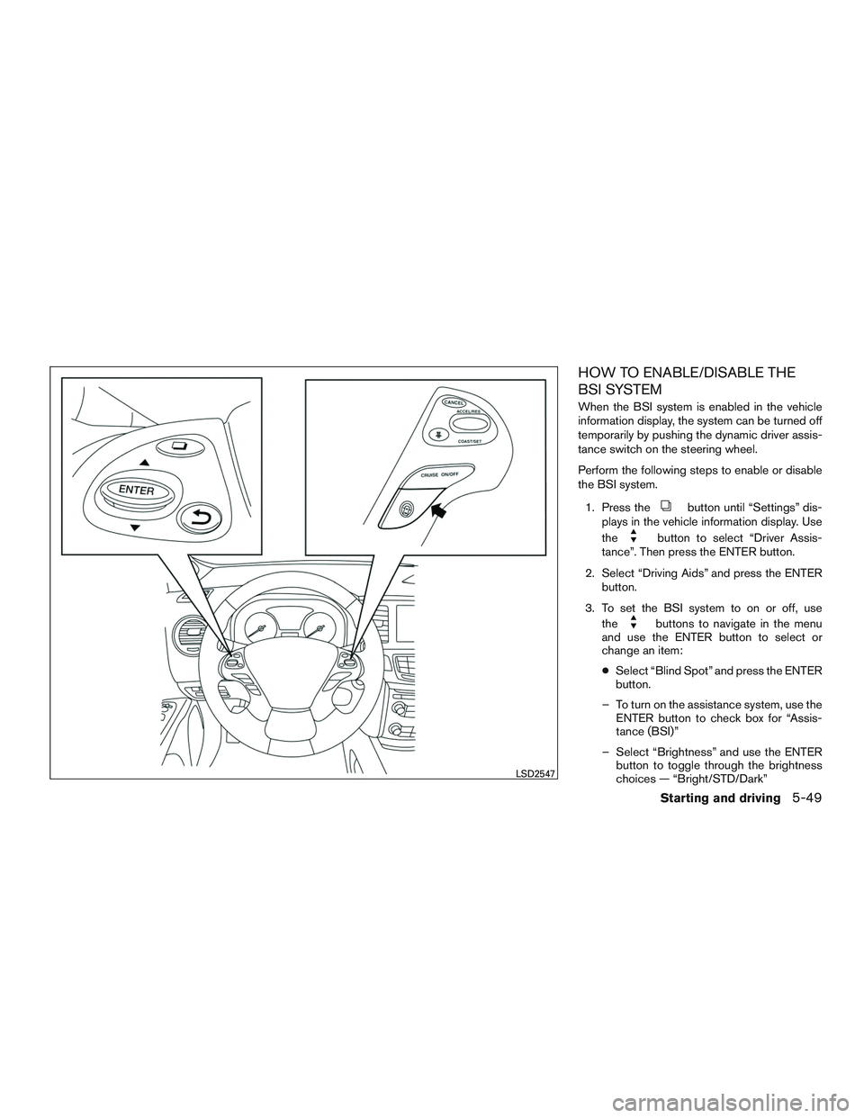 INFINITI QX60-HYBRID 2017 Owners Manual HOW TO ENABLE/DISABLE THE
BSI SYSTEM
When the BSI system is enabled in the vehicle
information display, the system can be turned off
temporarily by pushing the dynamic driver assis-
tance switch on th INFINITI QX60-HYBRID 2017 Owners Manual HOW TO ENABLE/DISABLE THE
BSI SYSTEM
When the BSI system is enabled in the vehicle
information display, the system can be turned off
temporarily by pushing the dynamic driver assis-
tance switch on th