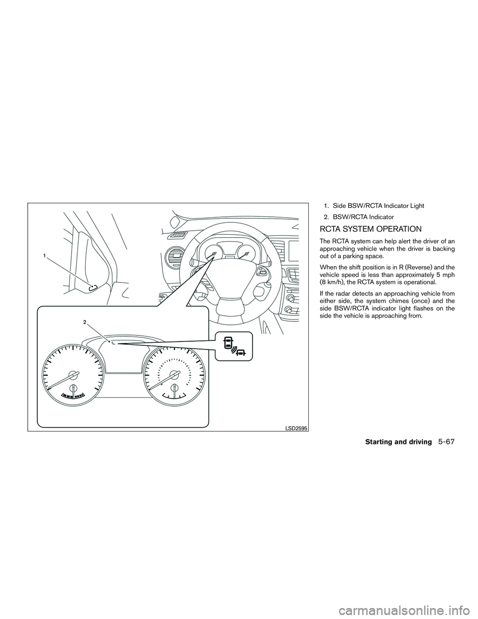 INFINITI QX60-HYBRID 2017  Owners Manual 1. Side BSW/RCTA Indicator Light
2. BSW/RCTA Indicator
RCTA SYSTEM OPERATION
The RCTA system can help alert the driver of an
approaching vehicle when the driver is backing
out of a parking space.
When