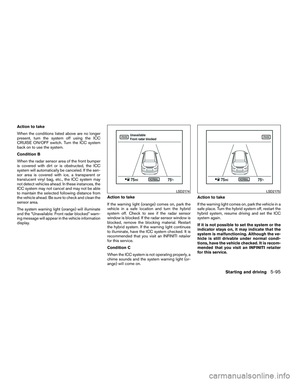 INFINITI QX60-HYBRID 2017 Repair Manual Action to take
When the conditions listed above are no longer
present, turn the system off using the ICC
CRUISE ON/OFF switch. Turn the ICC system
back on to use the system.
Condition B
When the radar
