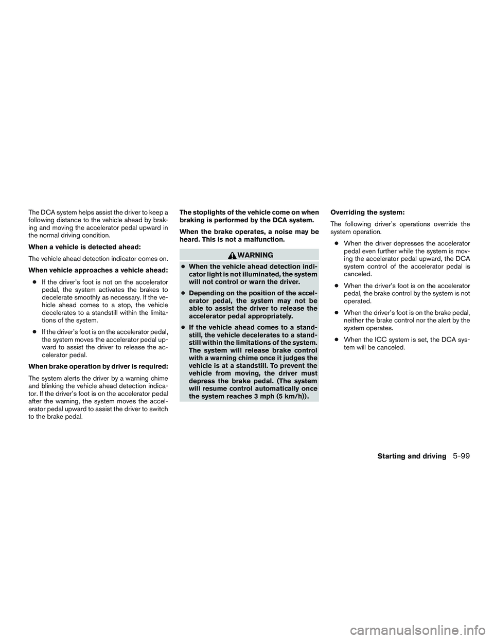INFINITI QX60-HYBRID 2017 Repair Manual The DCA system helps assist the driver to keep a
following distance to the vehicle ahead by brak-
ing and moving the accelerator pedal upward in
the normal driving condition.
When a vehicle is detecte INFINITI QX60-HYBRID 2017 Repair Manual The DCA system helps assist the driver to keep a
following distance to the vehicle ahead by brak-
ing and moving the accelerator pedal upward in
the normal driving condition.
When a vehicle is detecte