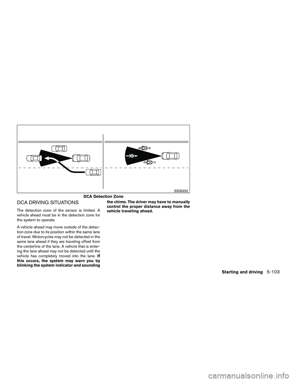 INFINITI QX60-HYBRID 2017 Repair Manual DCA DRIVING SITUATIONS
The detection zone of the sensor is limited. A
vehicle ahead must be in the detection zone for
the system to operate.
A vehicle ahead may move outside of the detec-
tion zone du