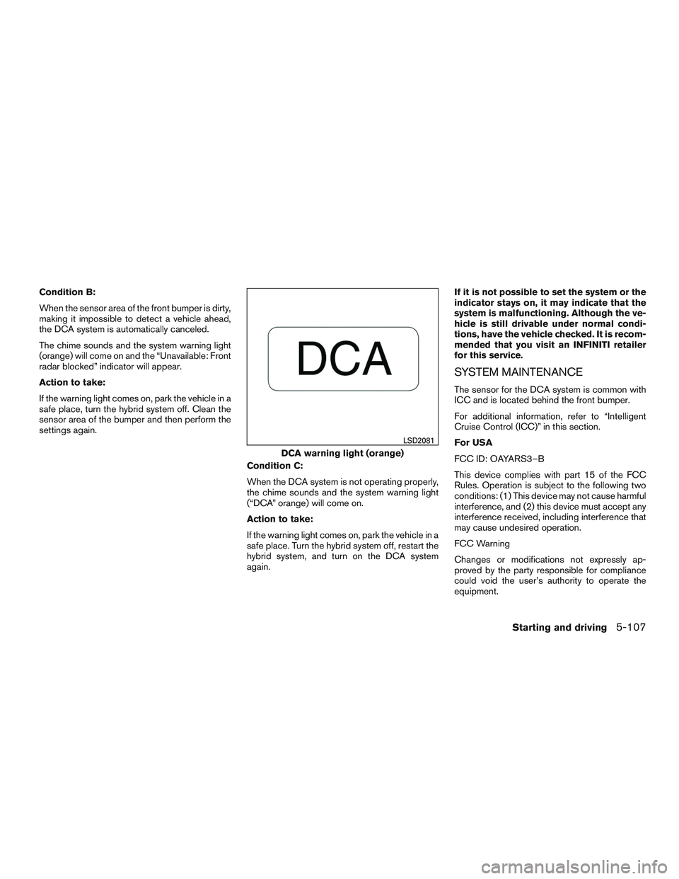 INFINITI QX60-HYBRID 2017 Manual PDF Condition B:
When the sensor area of the front bumper is dirty,
making it impossible to detect a vehicle ahead,
the DCA system is automatically canceled.
The chime sounds and the system warning light
