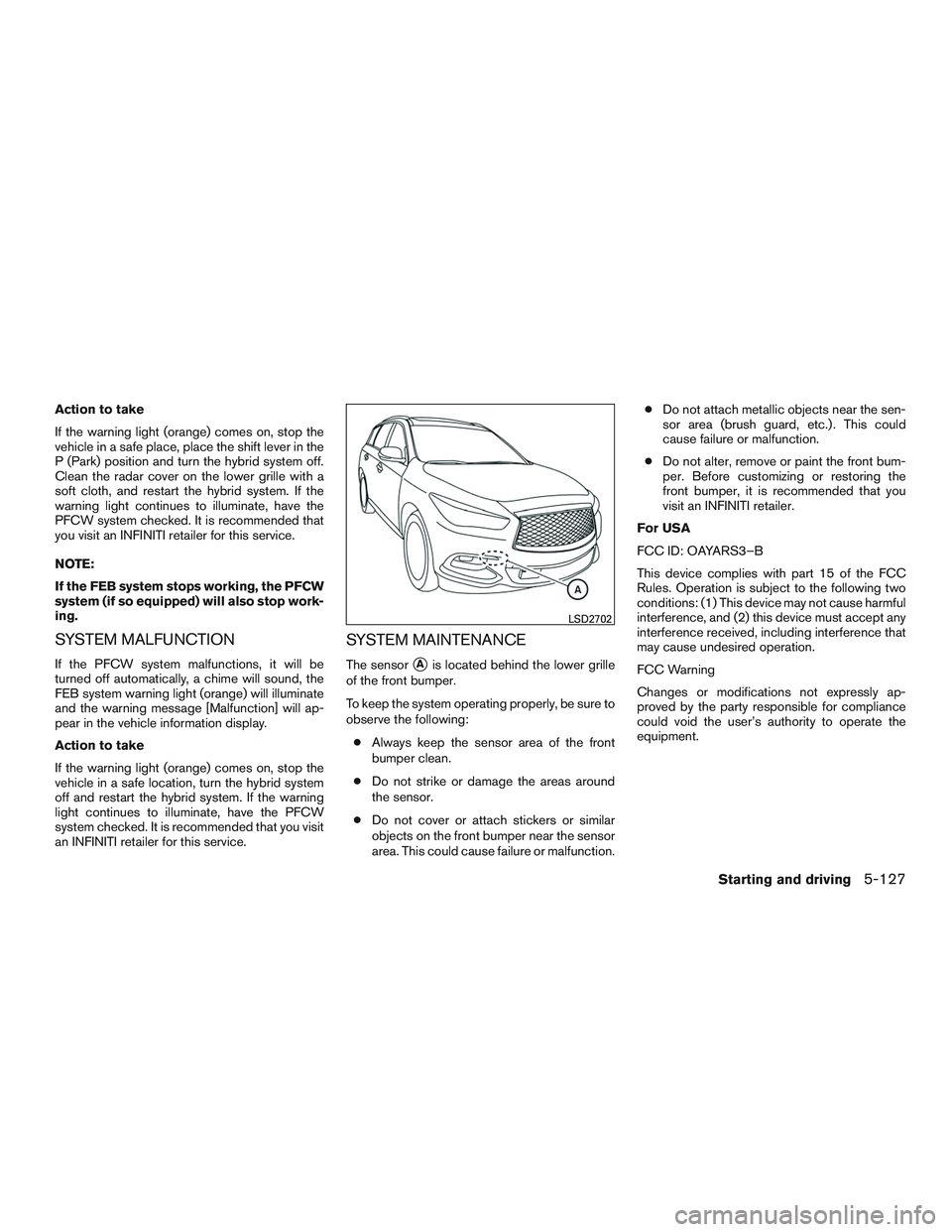 INFINITI QX60-HYBRID 2017 Repair Manual Action to take
If the warning light (orange) comes on, stop the
vehicle in a safe place, place the shift lever in the
P (Park) position and turn the hybrid system off.
Clean the radar cover on the low INFINITI QX60-HYBRID 2017 Repair Manual Action to take
If the warning light (orange) comes on, stop the
vehicle in a safe place, place the shift lever in the
P (Park) position and turn the hybrid system off.
Clean the radar cover on the low