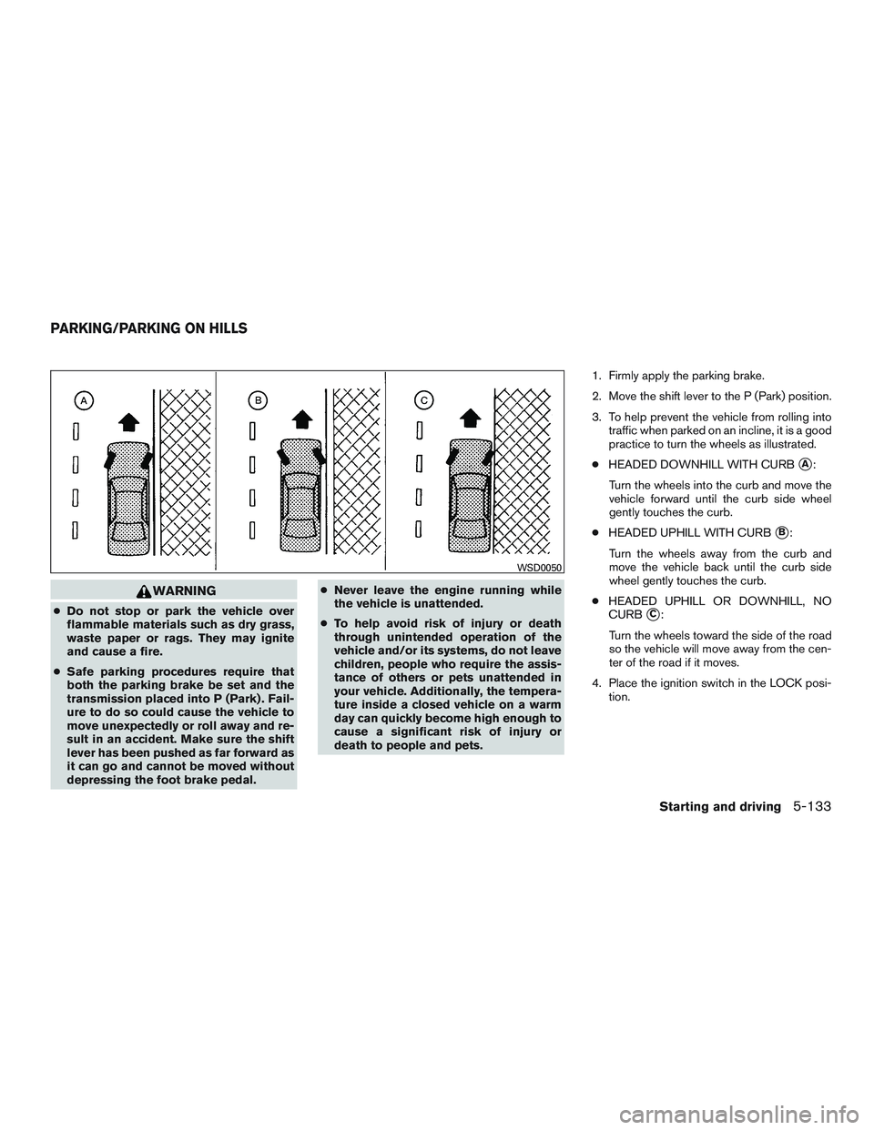 INFINITI QX60-HYBRID 2017 Repair Manual WARNING
●Do not stop or park the vehicle over
flammable materials such as dry grass,
waste paper or rags. They may ignite
and cause a fire.
● Safe parking procedures require that
both the parking INFINITI QX60-HYBRID 2017 Repair Manual WARNING
●Do not stop or park the vehicle over
flammable materials such as dry grass,
waste paper or rags. They may ignite
and cause a fire.
● Safe parking procedures require that
both the parking