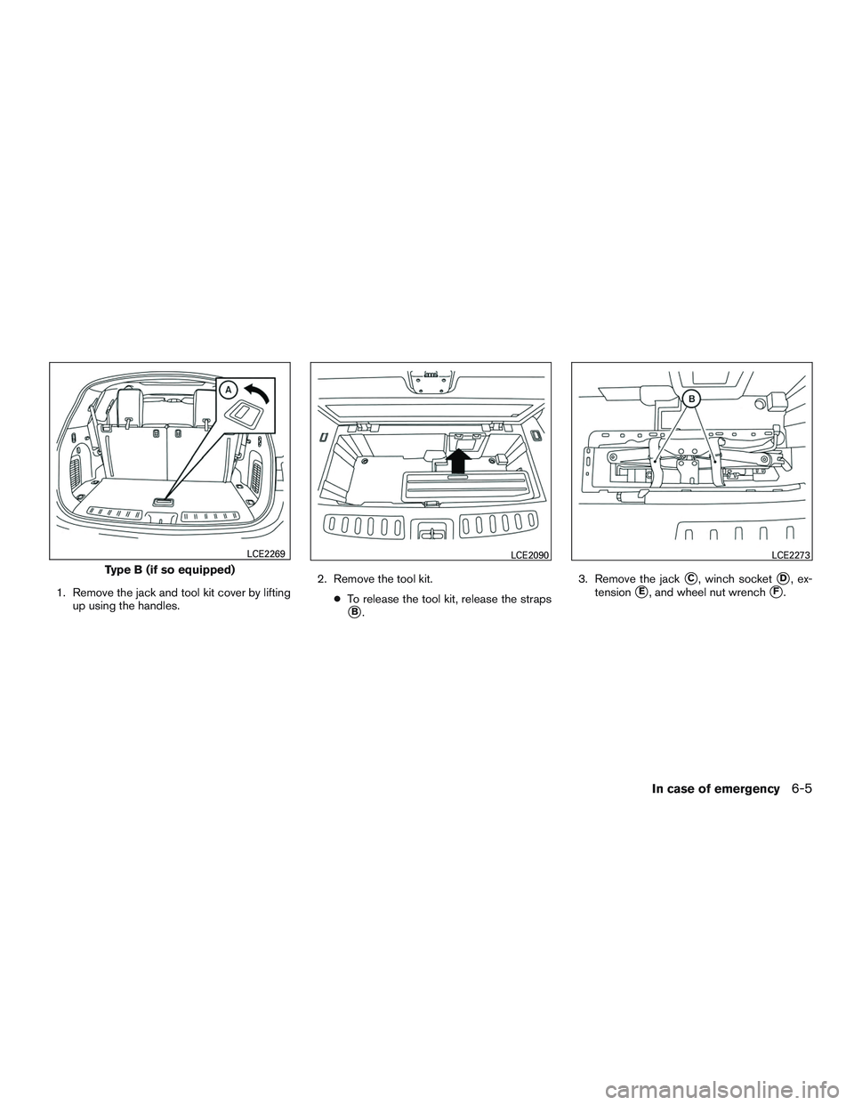 INFINITI QX60-HYBRID 2017  Owners Manual 1. Remove the jack and tool kit cover by liftingup using the handles. 2. Remove the tool kit.
●To release the tool kit, release the straps
B. 3. Remove the jack
C, winch socketD, ex-
tension
E, 