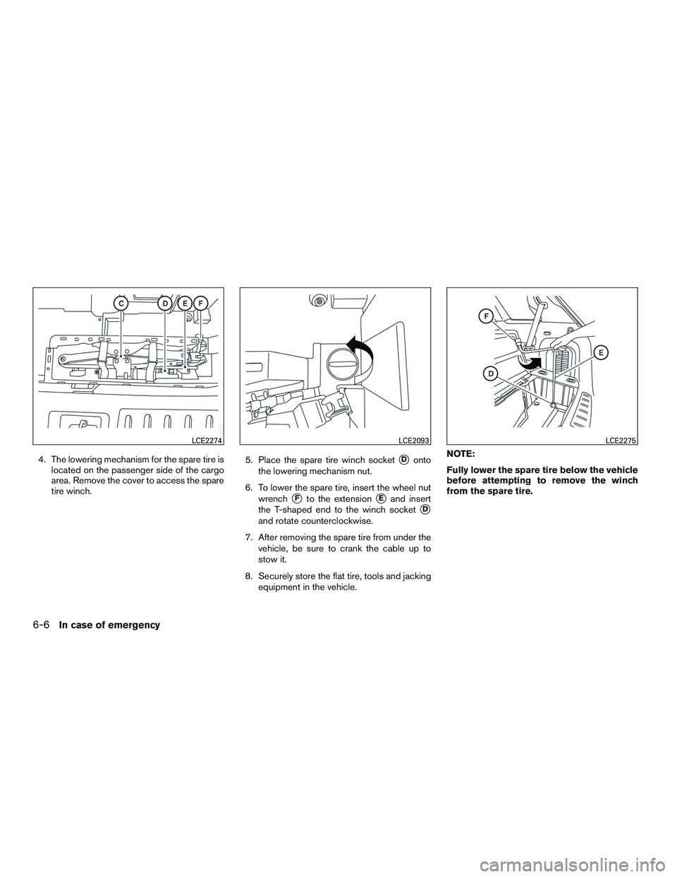 INFINITI QX60-HYBRID 2017  Owners Manual 4. The lowering mechanism for the spare tire islocated on the passenger side of the cargo
area. Remove the cover to access the spare
tire winch. 5. Place the spare tire winch socketDonto
the lowering