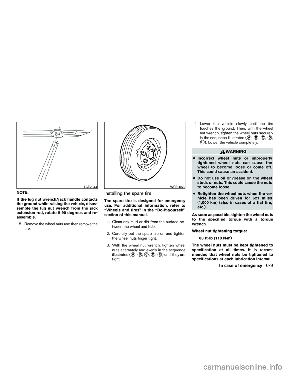 INFINITI QX60-HYBRID 2017  Owners Manual NOTE:
If the lug nut wrench/jack handle contacts
the ground while raising the vehicle, disas-
semble the lug nut wrench from the jack
extension rod, rotate it 90 degrees and re-
assemble.5. Remove the