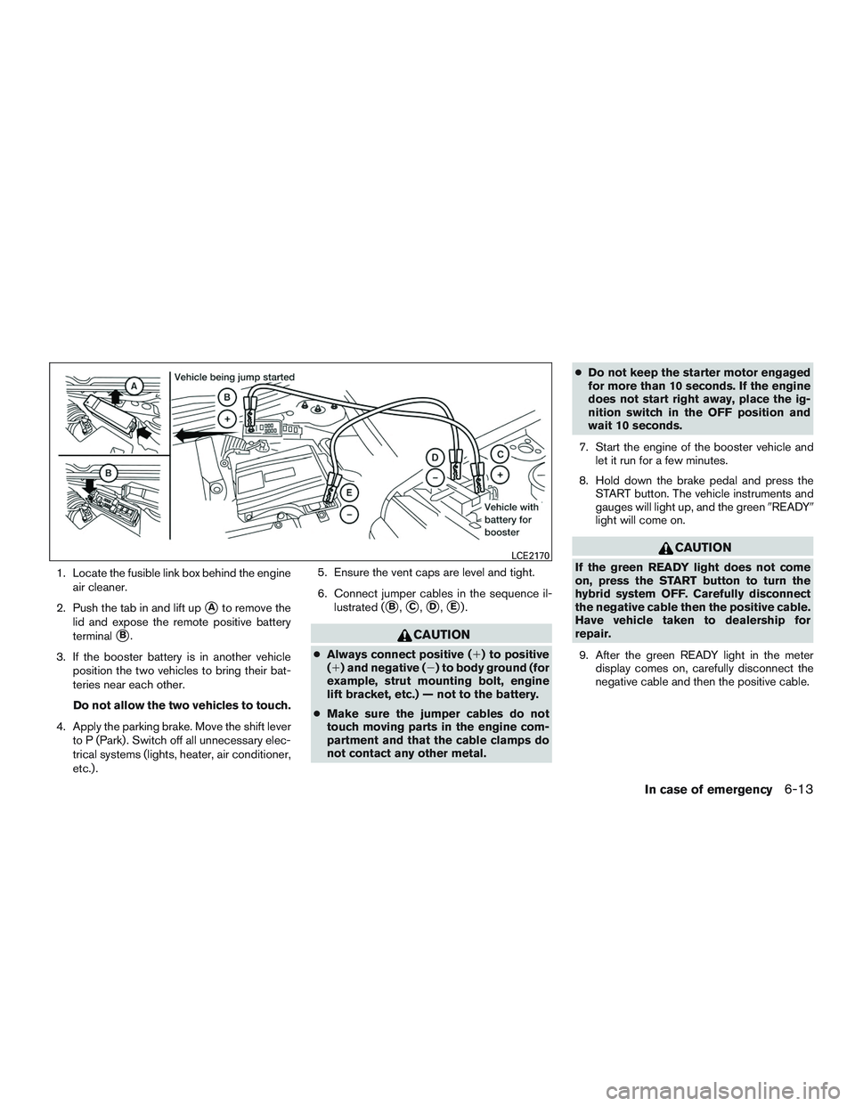 INFINITI QX60-HYBRID 2017 User Guide 1. Locate the fusible link box behind the engineair cleaner.
2. Push the tab in and lift up
Ato remove the
lid and expose the remote positive battery
terminal
B.
3. If the booster battery is in anot