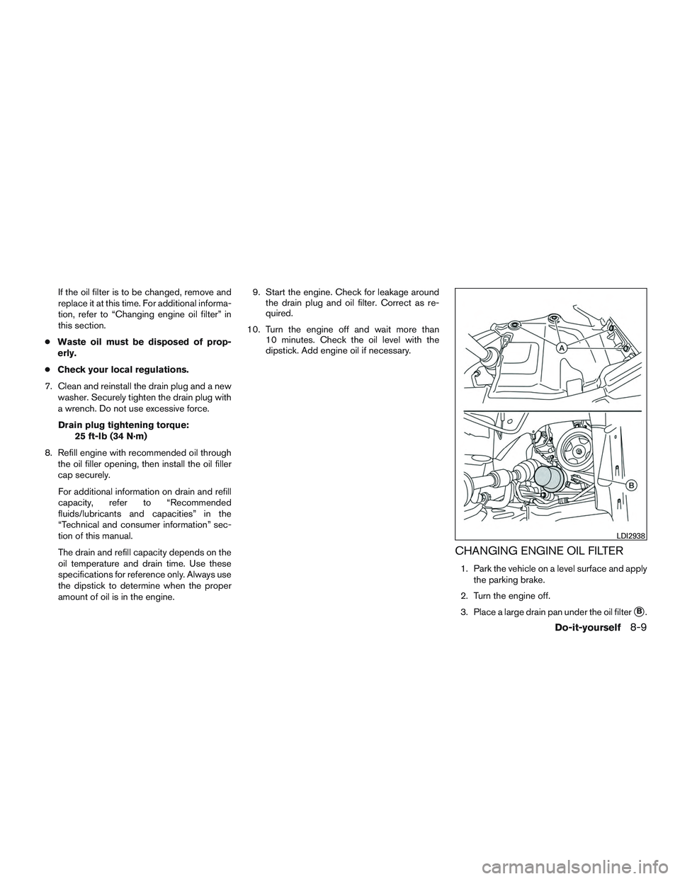 INFINITI QX60-HYBRID 2017 Manual Online If the oil filter is to be changed, remove and
replace it at this time. For additional informa-
tion, refer to “Changing engine oil filter” in
this section.
● Waste oil must be disposed of prop-