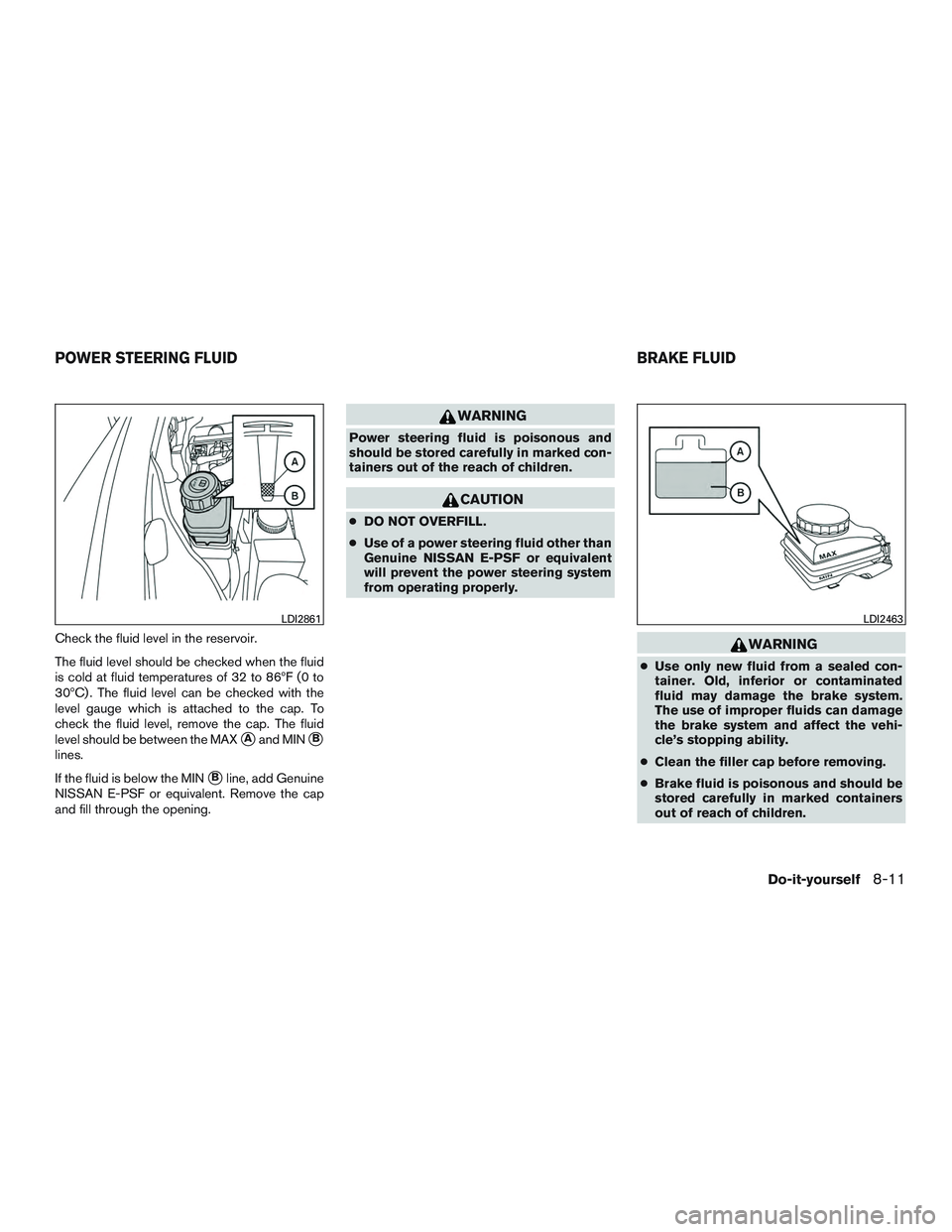 INFINITI QX60-HYBRID 2017  Owners Manual Check the fluid level in the reservoir.
The fluid level should be checked when the fluid
is cold at fluid temperatures of 32 to 86ºF (0 to
30ºC) . The fluid level can be checked with the
level gauge