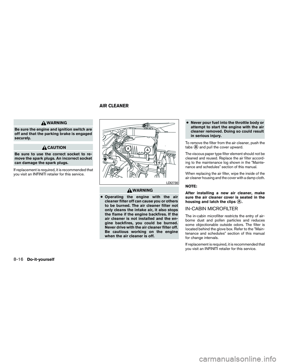 INFINITI QX60-HYBRID 2017 Owners Manual WARNING
Be sure the engine and ignition switch are
off and that the parking brake is engaged
securely.
CAUTION
Be sure to use the correct socket to re-
move the spark plugs. An incorrect socket
can da INFINITI QX60-HYBRID 2017 Owners Manual WARNING
Be sure the engine and ignition switch are
off and that the parking brake is engaged
securely.
CAUTION
Be sure to use the correct socket to re-
move the spark plugs. An incorrect socket
can da