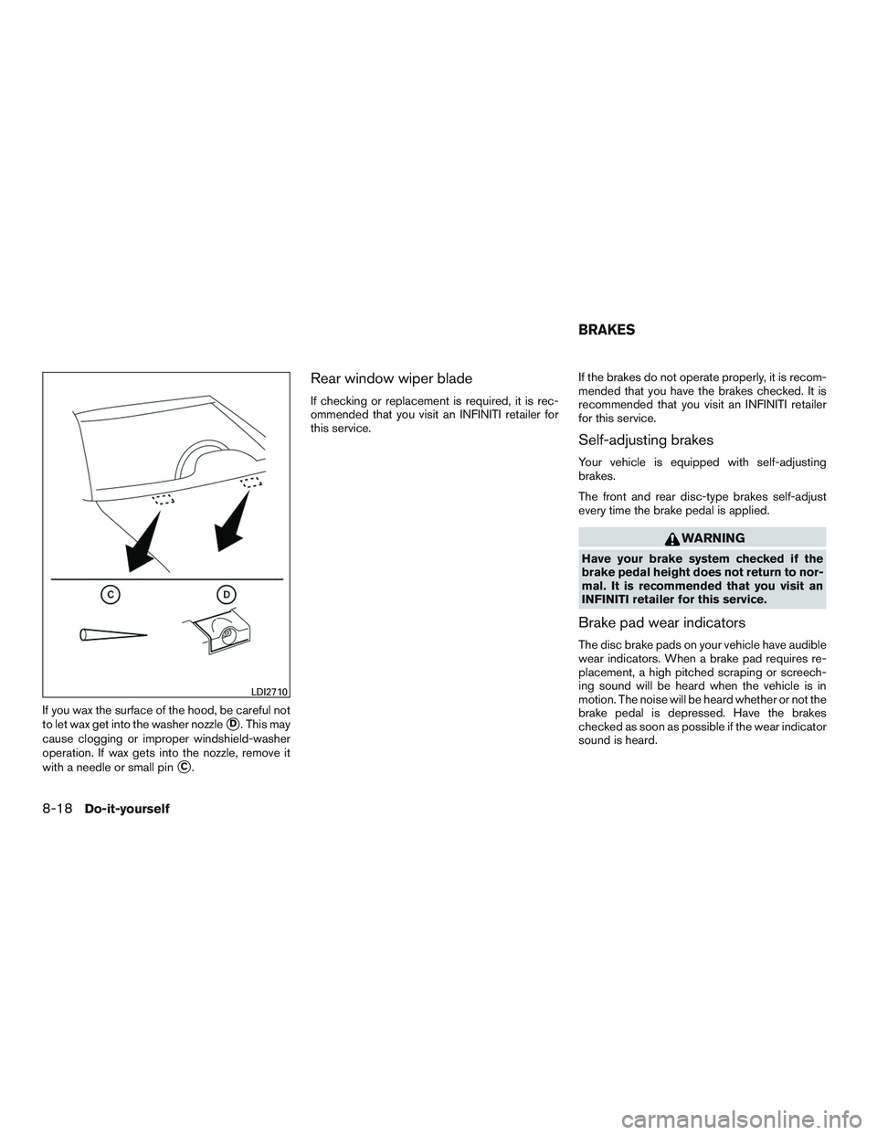 INFINITI QX60-HYBRID 2017  Owners Manual If you wax the surface of the hood, be careful not
to let wax get into the washer nozzle
D. This may
cause clogging or improper windshield-washer
operation. If wax gets into the nozzle, remove it
wit