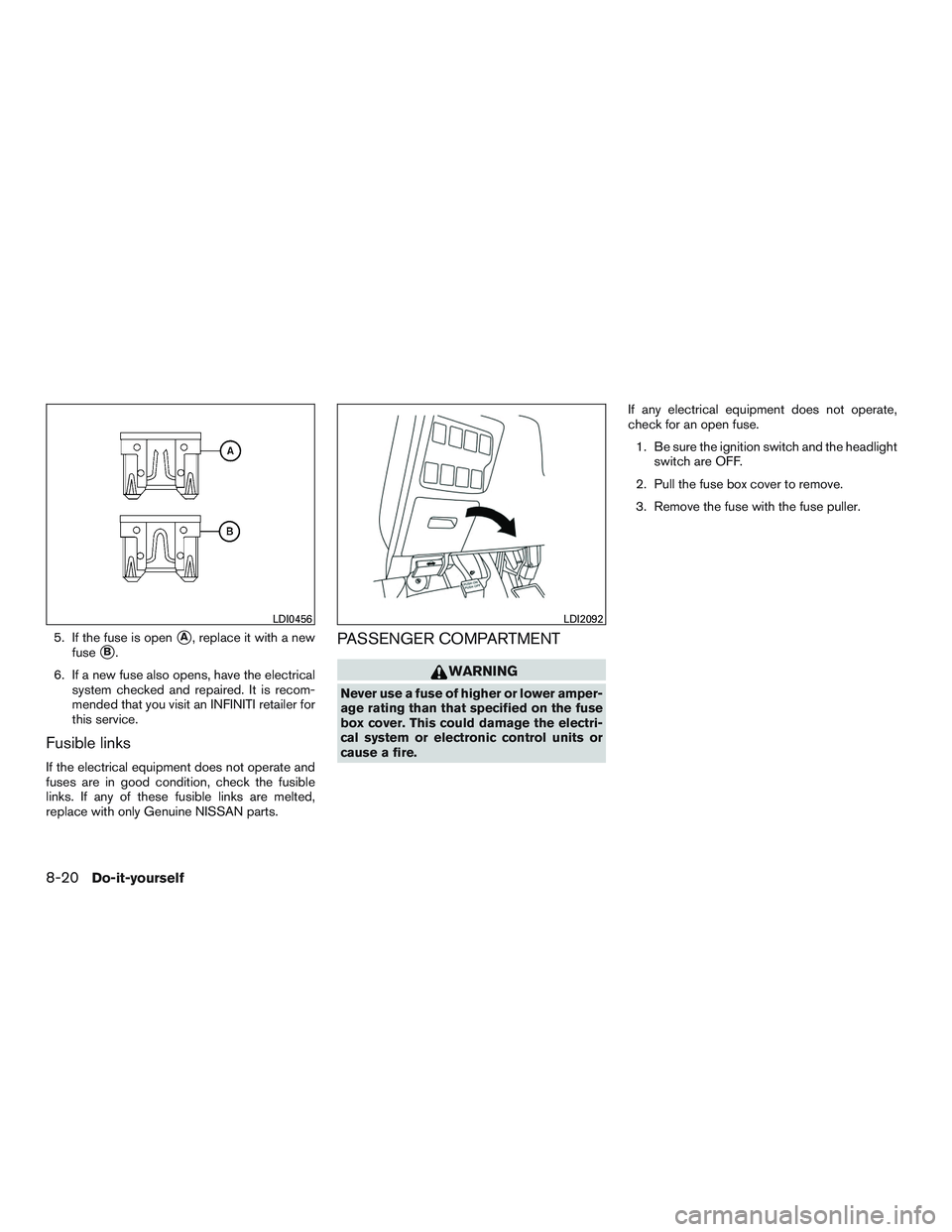 INFINITI QX60-HYBRID 2017  Owners Manual 5. If the fuse is openA, replace it with a new
fuse
B.
6. If a new fuse also opens, have the electrical system checked and repaired. It is recom-
mended that you visit an INFINITI retailer for
this 