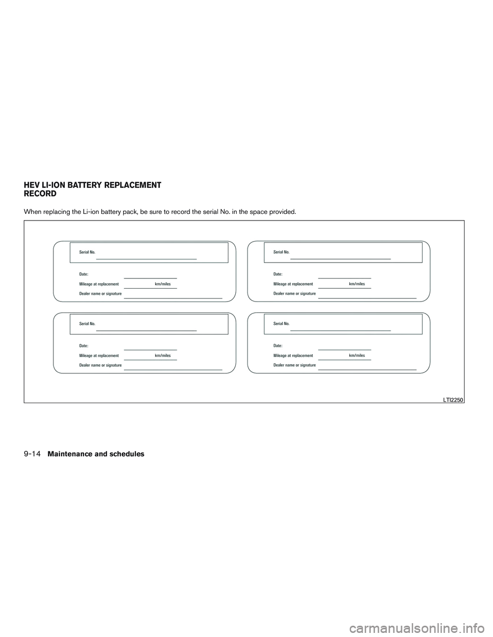 INFINITI QX60-HYBRID 2017 Owners Manual When replacing the Li-ion battery pack, be sure to record the serial No. in the space provided.
LTI2250
HEV LI-ION BATTERY REPLACEMENT
RECORD
9-14Maintenance and schedules INFINITI QX60-HYBRID 2017 Owners Manual When replacing the Li-ion battery pack, be sure to record the serial No. in the space provided.
LTI2250
HEV LI-ION BATTERY REPLACEMENT
RECORD
9-14Maintenance and schedules