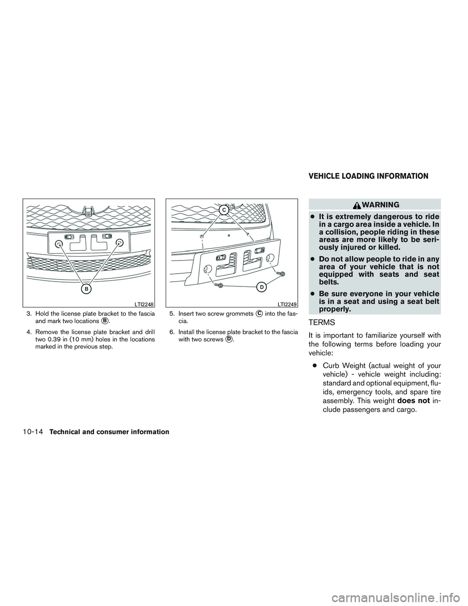 INFINITI QX60-HYBRID 2017  Owners Manual 3. Hold the license plate bracket to the fasciaand mark two locations
B.
4. Remove the license plate bracket and drill two 0.39 in (10 mm) holes in the locations
marked in the previous step. 5. Inser