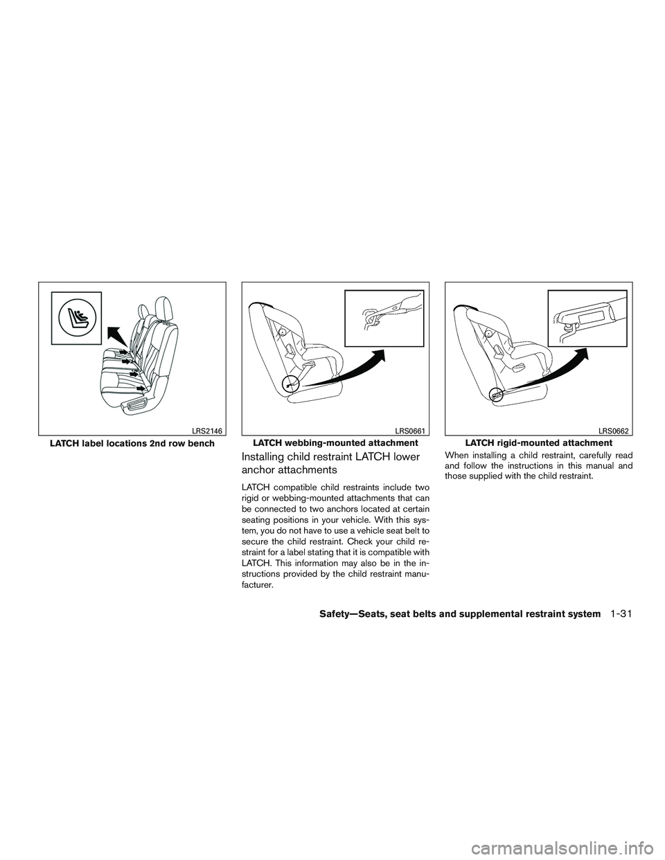 INFINITI QX60-HYBRID 2017 Repair Manual Installing child restraint LATCH lower
anchor attachments
LATCH compatible child restraints include two
rigid or webbing-mounted attachments that can
be connected to two anchors located at certain
sea INFINITI QX60-HYBRID 2017 Repair Manual Installing child restraint LATCH lower
anchor attachments
LATCH compatible child restraints include two
rigid or webbing-mounted attachments that can
be connected to two anchors located at certain
sea