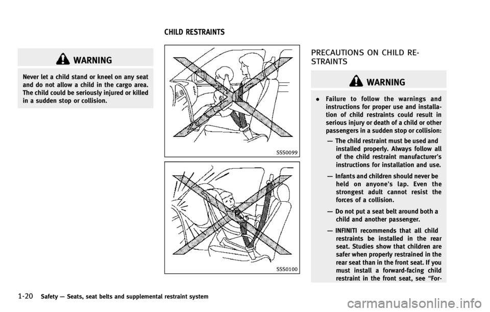 INFINITI QX70 2014 Service Manual 1-20Safety—Seats, seat belts and supplemental restraint system
WARNING
Never let a child stand or kneel on any seat
and do not allow a child in the cargo area.
The child could be seriously injured o INFINITI QX70 2014 Service Manual 1-20Safety—Seats, seat belts and supplemental restraint system
WARNING
Never let a child stand or kneel on any seat
and do not allow a child in the cargo area.
The child could be seriously injured o