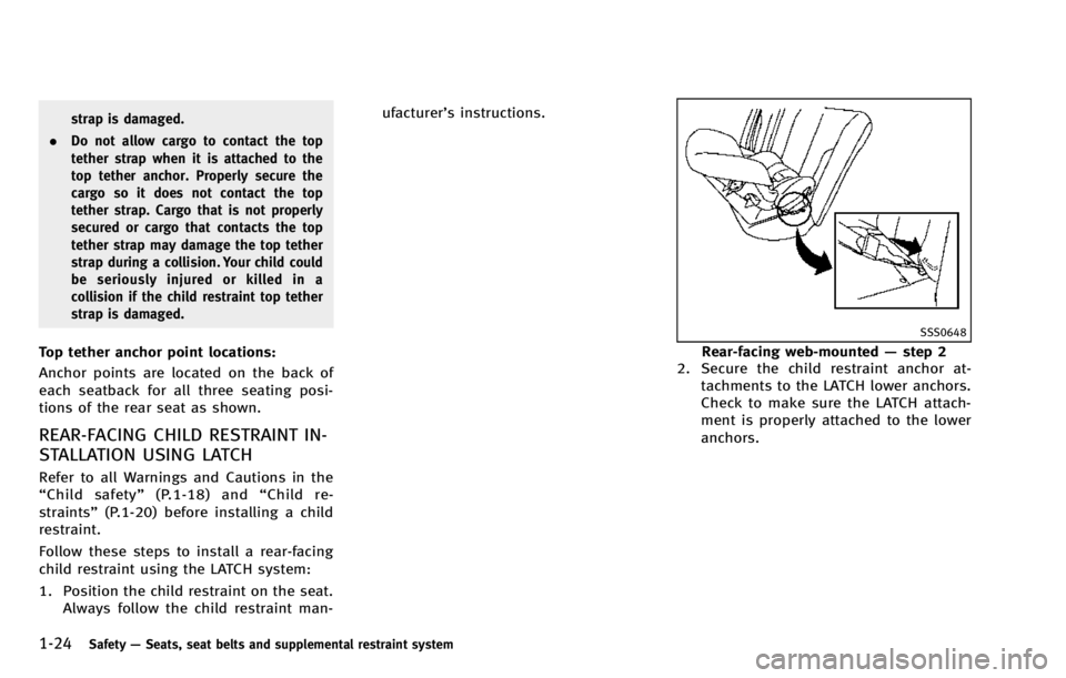 INFINITI QX70 2014 Service Manual 1-24Safety—Seats, seat belts and supplemental restraint system
strap is damaged.
. Do not allow cargo to contact the top
tether strap when it is attached to the
top tether anchor. Properly secure th INFINITI QX70 2014 Service Manual 1-24Safety—Seats, seat belts and supplemental restraint system
strap is damaged.
. Do not allow cargo to contact the top
tether strap when it is attached to the
top tether anchor. Properly secure th