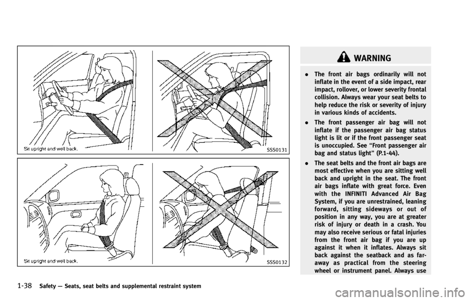 INFINITI QX70 2014  Owners Manual 1-38Safety—Seats, seat belts and supplemental restraint system
SSS0131
SSS0132
WARNING
. The front air bags ordinarily will not
inflate in the event of a side impact, rear
impact, rollover, or lower
