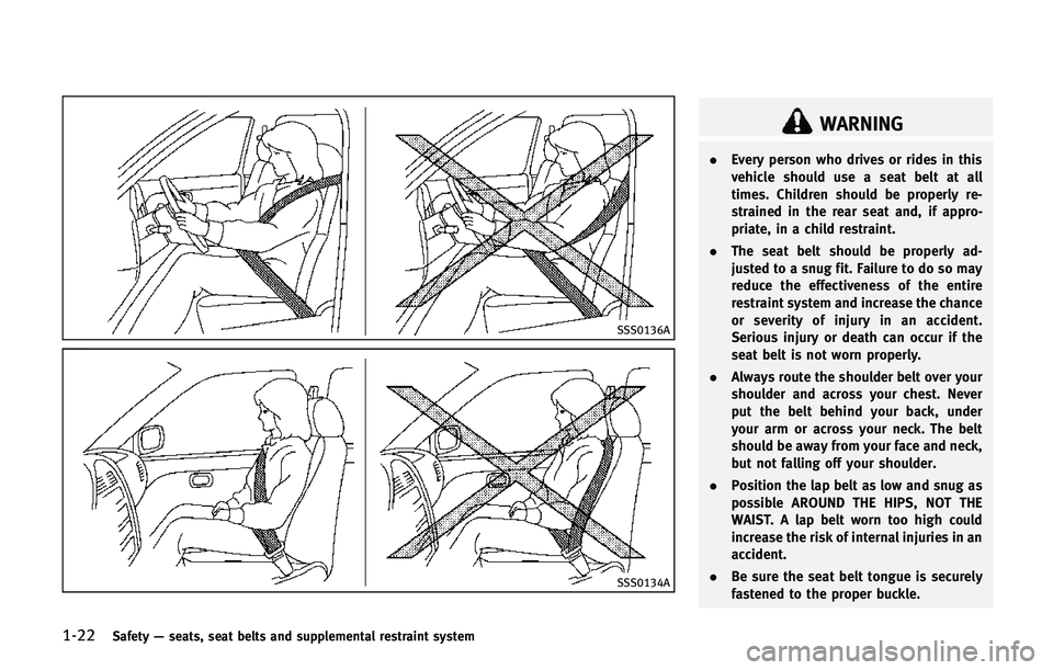 INFINITI QX80 2014  Owners Manual 1-22Safety—seats, seat belts and supplemental restraint system
SSS0136A
SSS0134A
WARNING
. Every person who drives or rides in this
vehicle should use a seat belt at all
times. Children should be pr