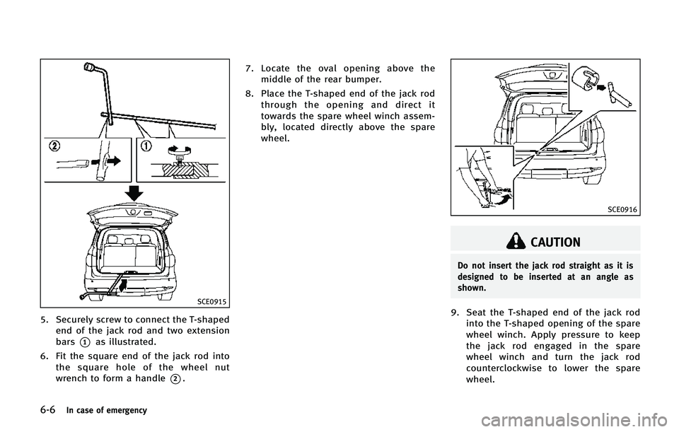INFINITI QX80 2014  Owners Manual 6-6In case of emergency
SCE0915
5. Securely screw to connect the T-shapedend of the jack rod and two extension
bars
*1as illustrated.
6. Fit the square end of the jack rod into the square hole of the 