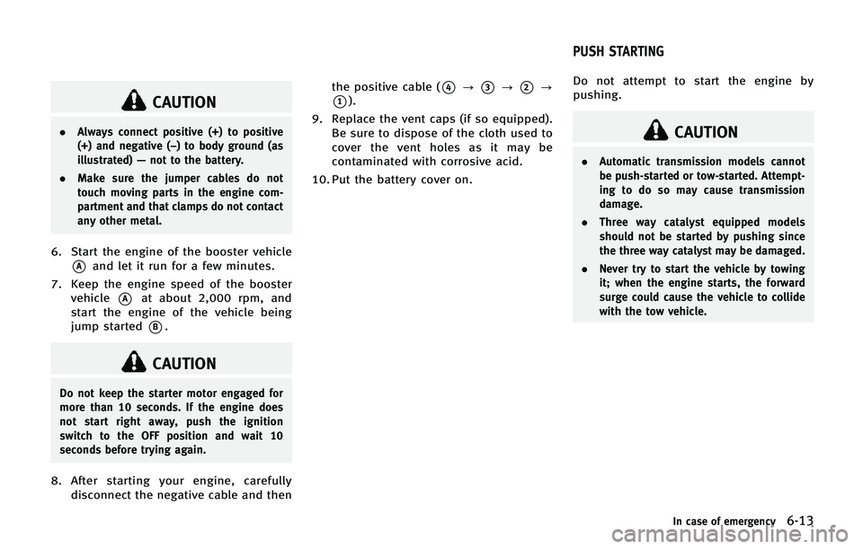 INFINITI QX80 2014  Owners Manual CAUTION
.Always connect positive (+) to positive
(+) and negative (−) to body ground (as
illustrated) —not to the battery.
. Make sure the jumper cables do not
touch moving parts in the engine com