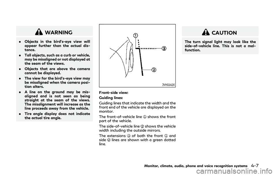 INFINITI QX80 2018  Owners Manual WARNING
.Objects in the bird’s-eye view will
appear further than the actual dis-
tance.
. Tall objects, such as a curb or vehicle,
may be misaligned or not displayed at
the seam of the views.
. Obje