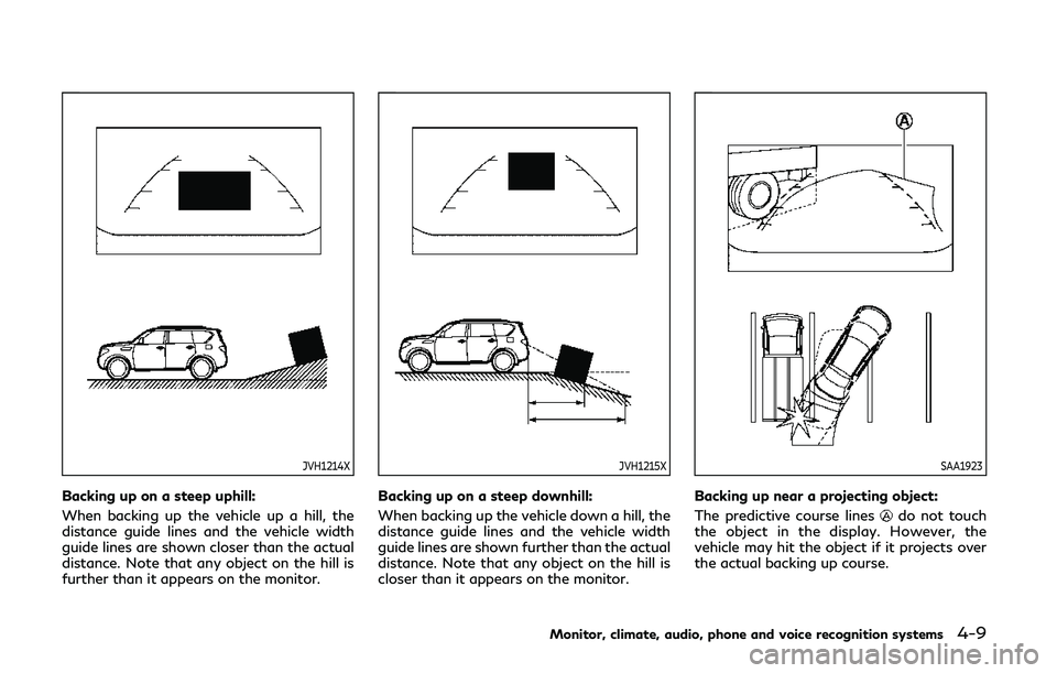 INFINITI QX80 2018  Owners Manual JVH1214X
Backing up on a steep uphill:
When backing up the vehicle up a hill, the
distance guide lines and the vehicle width
guide lines are shown closer than the actual
distance. Note that any object