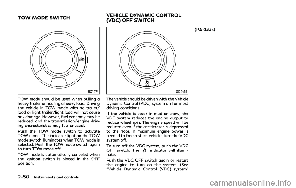 INFINITI QX80 2019  Owners Manual 2-50Instruments and controls
SIC4474
TOW mode should be used when pulling a
heavy trailer or hauling a heavy load. Driving
the vehicle in TOW mode with no trailer/
load or light trailer/light load wil