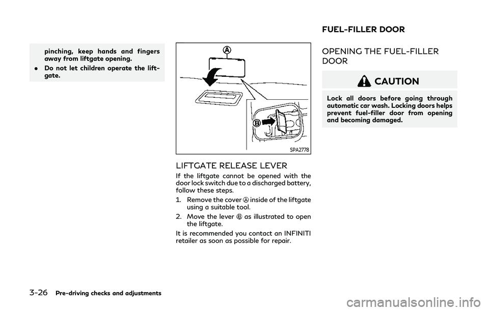 INFINITI QX80 2019  Owners Manual 3-26Pre-driving checks and adjustments
pinching, keep hands and fingers
away from liftgate opening.
. Do not let children operate the lift-
gate.
SPA2778
LIFTGATE RELEASE LEVER
If the liftgate cannot 