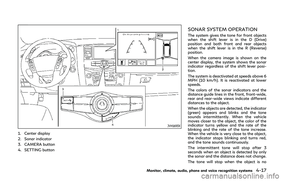 INFINITI QX80 2019 Owners Manual JVH1693X
1. Center display
2. Sonar indicator
3. CAMERA button
4. SETTING button
SONAR SYSTEM OPERATION
The system gives the tone for front objects
when the shift lever is in the D (Drive)
position an INFINITI QX80 2019 Owners Manual JVH1693X
1. Center display
2. Sonar indicator
3. CAMERA button
4. SETTING button
SONAR SYSTEM OPERATION
The system gives the tone for front objects
when the shift lever is in the D (Drive)
position an