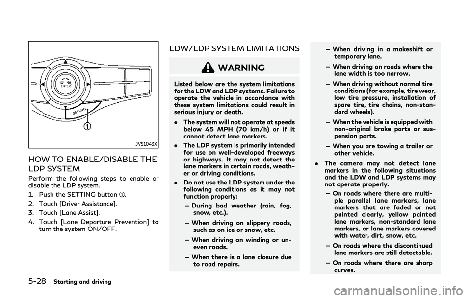 INFINITI QX80 2019  Owners Manual 5-28Starting and driving
JVS1043X
HOW TO ENABLE/DISABLE THE
LDP SYSTEM
Perform the following steps to enable or
disable the LDP system.
1. Push the SETTING button
.
2. Touch [Driver Assistance].
3. To