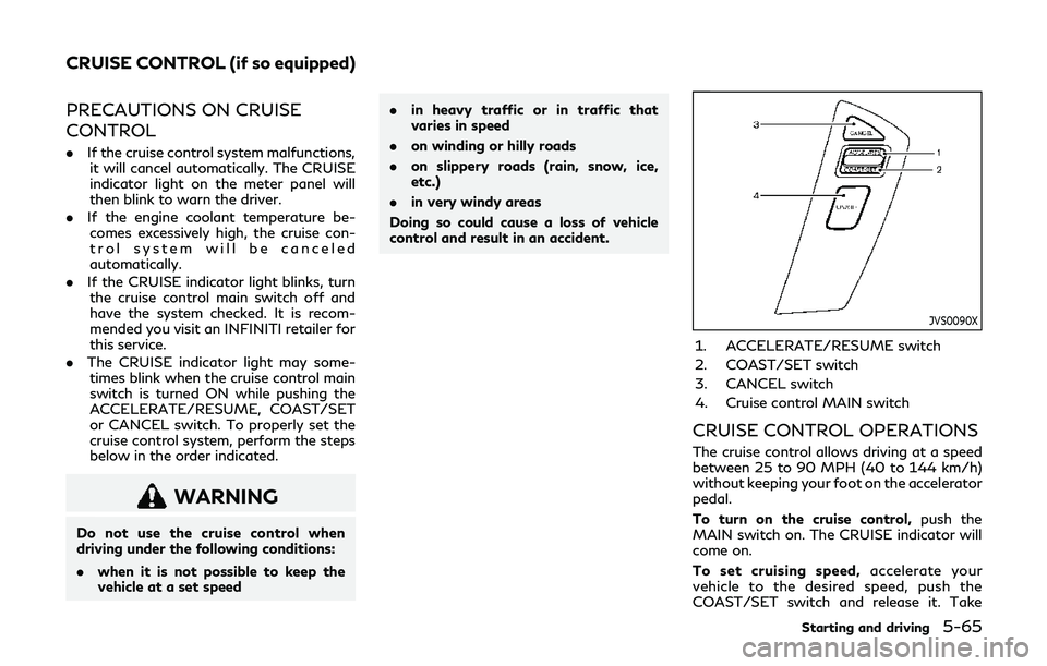 INFINITI QX80 2019  Owners Manual PRECAUTIONS ON CRUISE
CONTROL
.If the cruise control system malfunctions,
it will cancel automatically. The CRUISE
indicator light on the meter panel will
then blink to warn the driver.
. If the engin